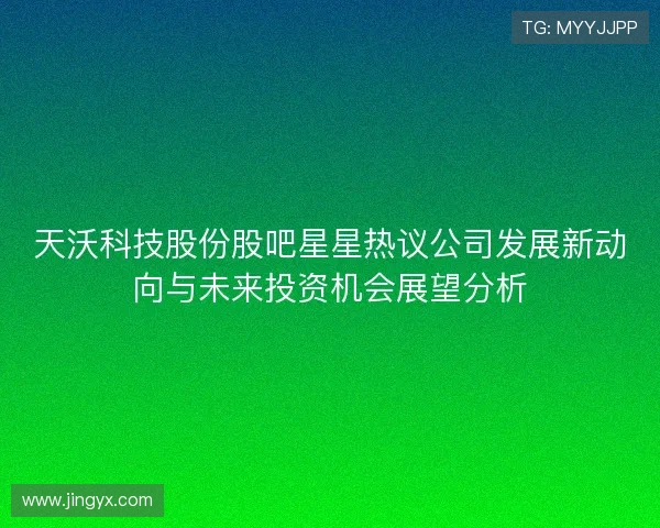 天沃科技股份股吧星星热议公司发展新动向与未来投资机会展望分析